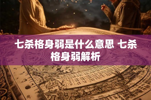 七杀格身弱是什么意思 七杀格身弱解析