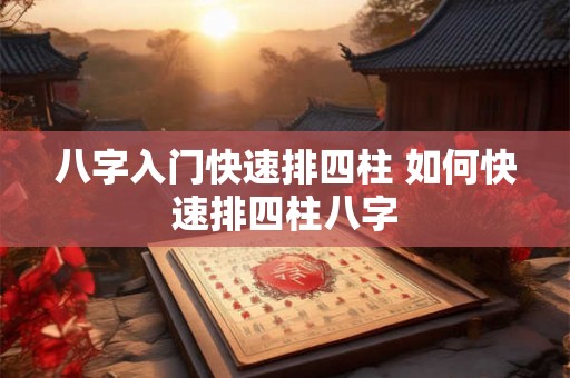 八字入门快速排四柱 如何快速排四柱八字 八字入门快速排四柱 如何快速排四柱八字