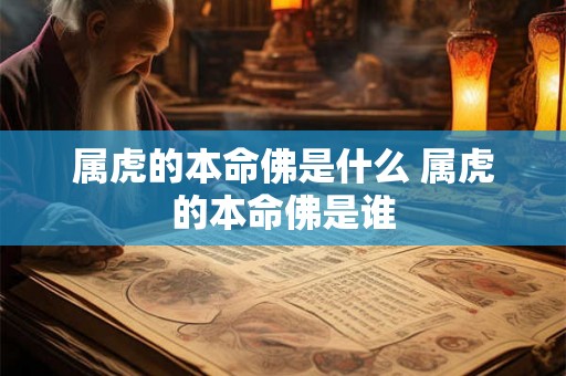 属虎的本命佛是什么 属虎的本命佛是谁