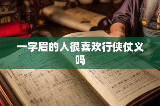一字眉的人很喜欢行侠仗义吗 一字眉的人很喜欢行侠仗义吗