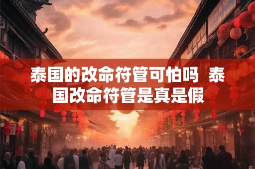 泰国的改命符管可怕吗 泰国改命符管是真是假 泰国的改命符管可怕吗 泰国改命符管是真是假