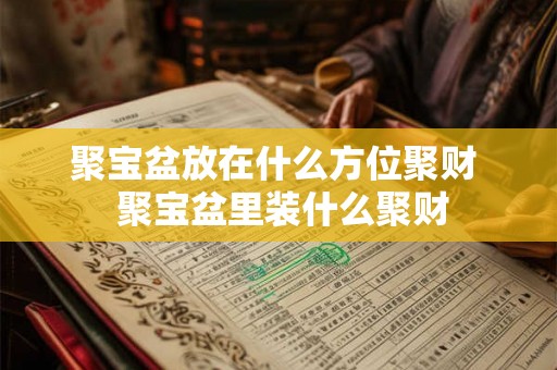 聚宝盆放在什么方位聚财  聚宝盆里装什么聚财
