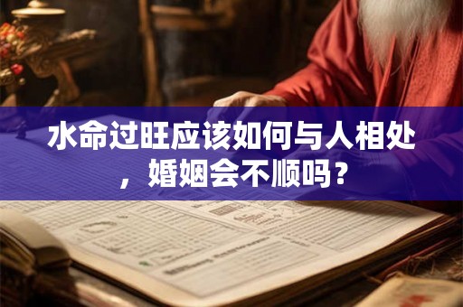 水命过旺应该如何与人相处，婚姻会不顺吗？