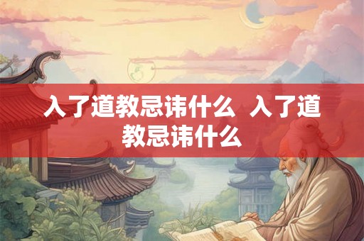 入了道教忌讳什么  入了道教忌讳什么