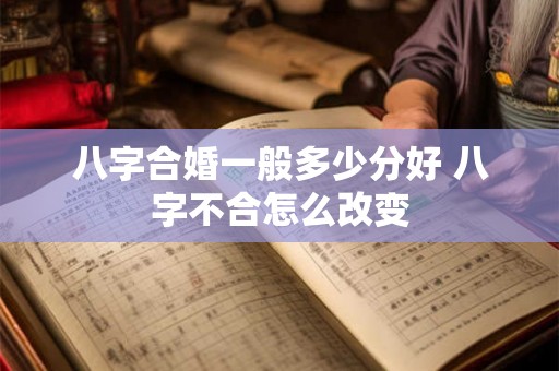 八字合婚一般多少分好 八字不合怎么改变