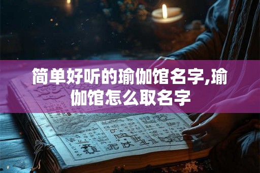 简单好听的瑜伽馆名字,瑜伽馆怎么取名字