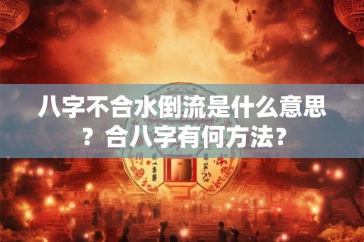 八字不合水倒流是什么意思？合八字有何方法？