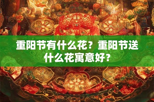 重阳节有什么花?重阳节送什么花寓意好? 重阳节有什么花?重阳节送什么花寓意好?
