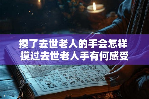 摸了去世老人的手会怎样 摸过去世老人手有何感受