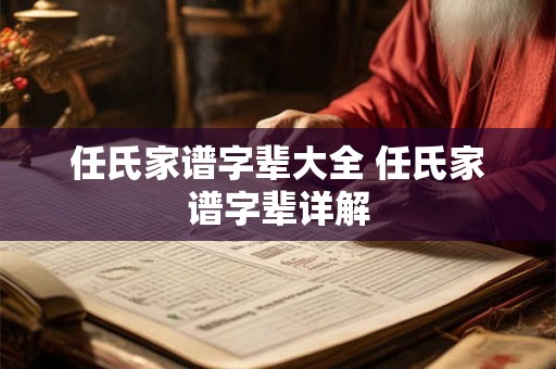 任氏家谱字辈大全 任氏家谱字辈详解 任氏家谱字辈大全 任氏家谱字辈详解