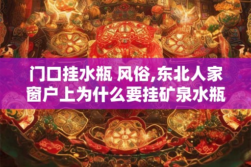 门口挂水瓶 风俗,东北人家窗户上为什么要挂矿泉水瓶 门口挂水瓶 风俗,东北人家窗户上为什么要挂矿泉水瓶