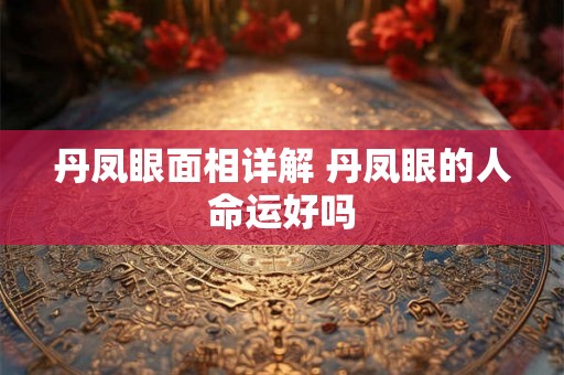 丹凤眼面相详解 丹凤眼的人命运好吗