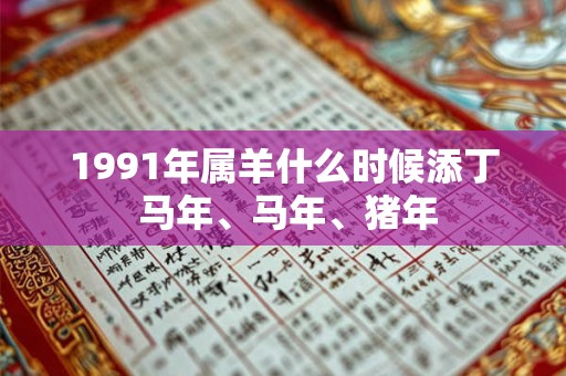 1991年属羊什么时候添丁 马年、马年、猪年