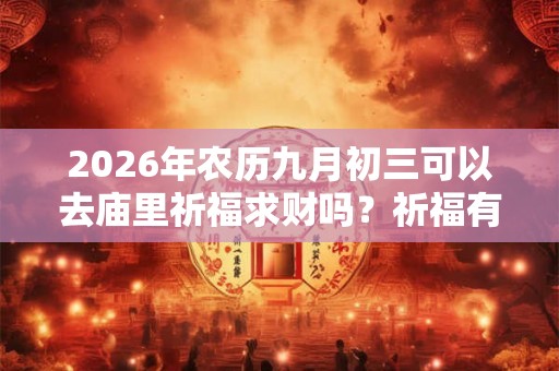 2026年农历九月初三可以去庙里祈福求财吗？祈福有何注意事项？