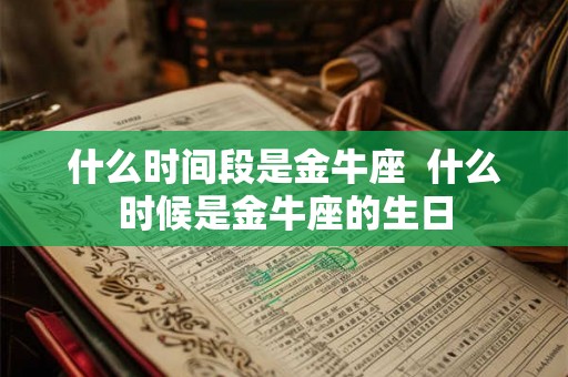 什么时间段是金牛座  什么时候是金牛座的生日