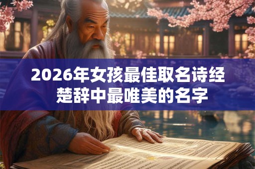 2026年女孩最佳取名诗经  楚辞中最唯美的名字