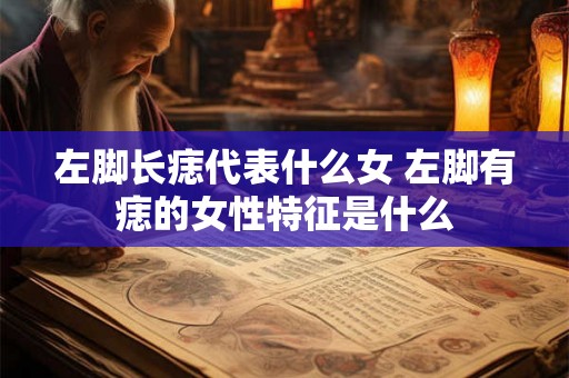 左脚长痣代表什么女 左脚有痣的女性特征是什么