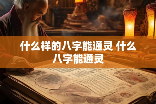 什么样的八字能通灵 什么八字能通灵
