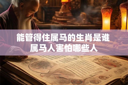 能管得住属马的生肖是谁 属马人害怕哪些人