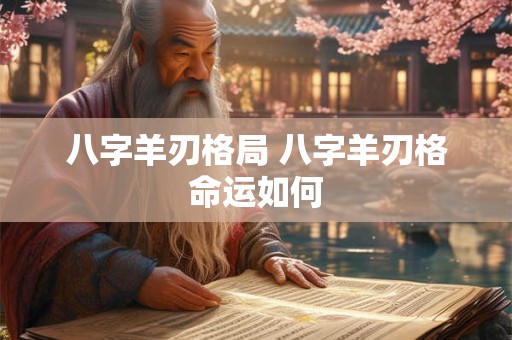八字羊刃格局 八字羊刃格命运如何
