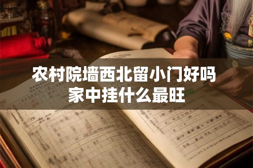 农村院墙西北留小门好吗 家中挂什么最旺