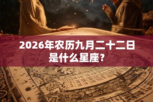 2026年农历九月二十二日是什么星座？