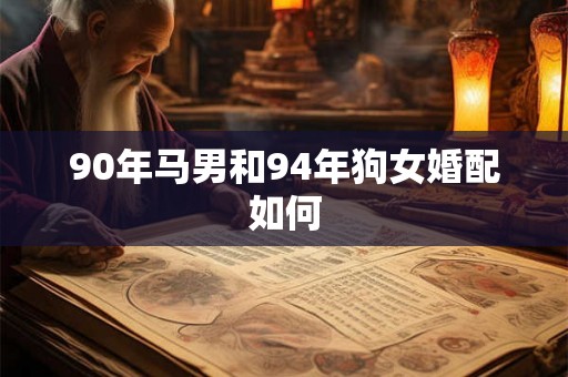 90年马男和94年狗女婚配如何
