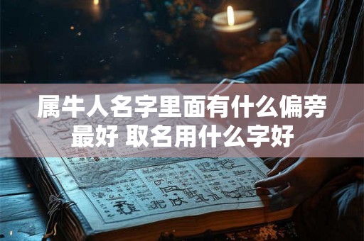 属牛人名字里面有什么偏旁最好 取名用什么字好