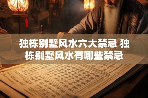 独栋别墅风水六大禁忌 独栋别墅风水有哪些禁忌