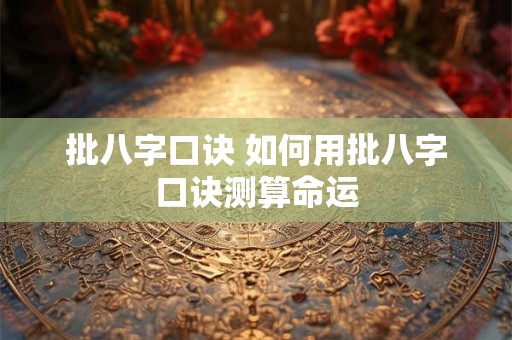 批八字口诀 如何用批八字口诀测算命运