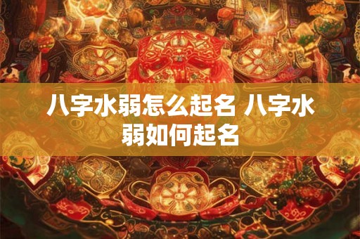 八字水弱怎么起名 八字水弱如何起名 八字水弱怎么起名 八字水弱如何起名