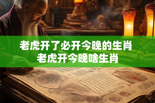 老虎开了必开今晚的生肖 老虎开今晚啥生肖 老虎开了必开今晚的生肖 老虎开今晚啥生肖