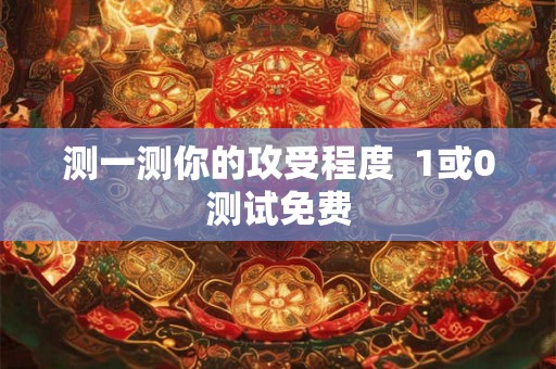 测一测你的攻受程度  1或0测试免费