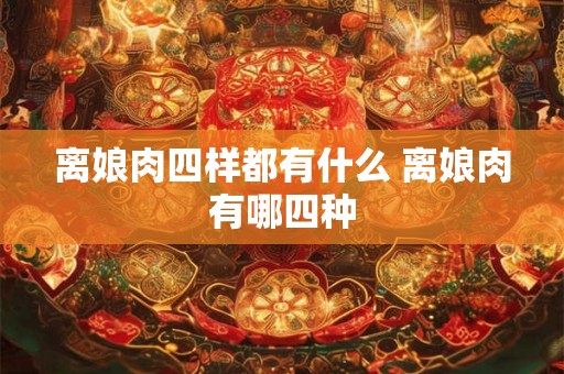 离娘肉四样都有什么 离娘肉有哪四种