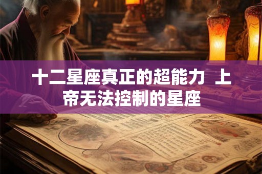 十二星座真正的超能力  上帝无法控制的星座