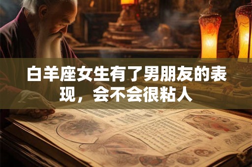 白羊座女生有了男朋友的表现，会不会很粘人