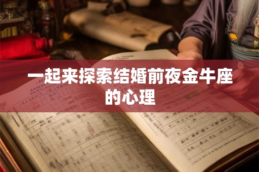 一起来探索结婚前夜金牛座的心理