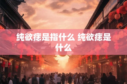 纯欲痣是指什么 纯欲痣是什么