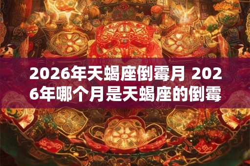 2026年天蝎座倒霉月 2026年哪个月是天蝎座的倒霉月