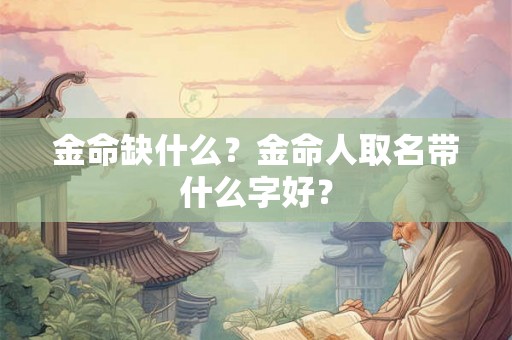 金命缺什么？金命人取名带什么字好？
