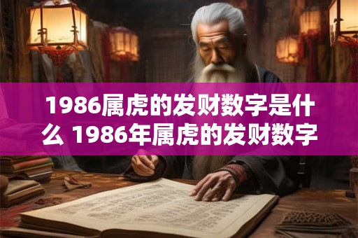 1986属虎的发财数字是什么 1986年属虎的发财数字是多少