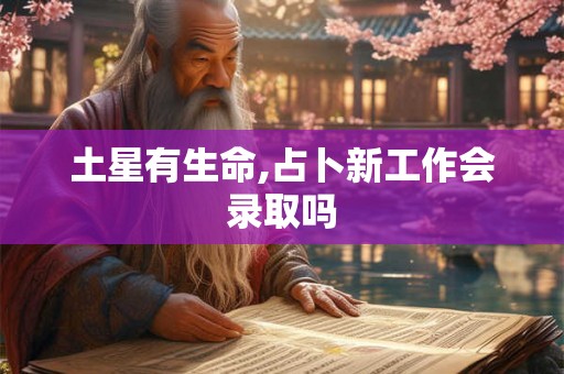 土星有生命,占卜新工作会录取吗