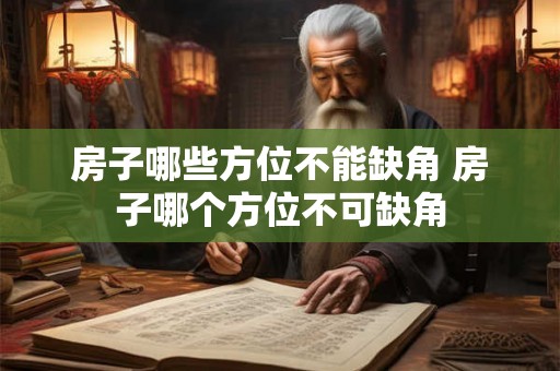房子哪些方位不能缺角 房子哪个方位不可缺角 房子哪些方位不能缺角 房子哪个方位不可缺角