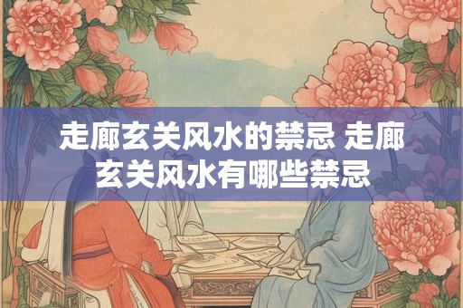 走廊玄关风水的禁忌 走廊玄关风水有哪些禁忌