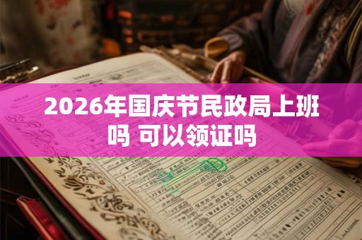 2026年国庆节民政局上班吗 可以领证吗