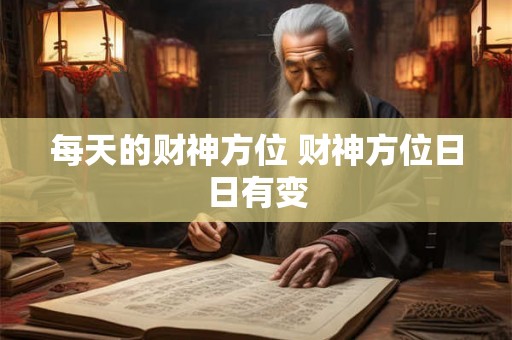 每天的财神方位 财神方位日日有变
