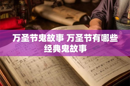 万圣节鬼故事 万圣节有哪些经典鬼故事 万圣节鬼故事 万圣节有哪些经典鬼故事