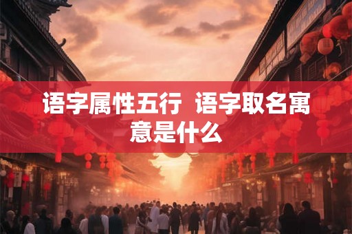 语字属性五行  语字取名寓意是什么