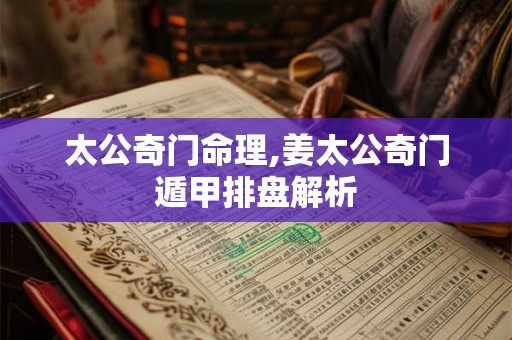 太公奇门命理,姜太公奇门遁甲排盘解析