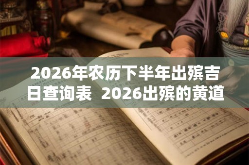 2026年农历下半年出殡吉日查询表  2026出殡的黄道吉日